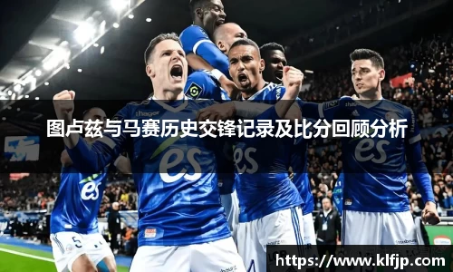 熊猫体育图卢兹与马赛历史交锋记录及比分回顾分析
